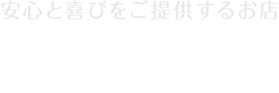 安心と喜びをご提供するお店